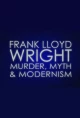 Frank Lloyd Wright: Murder, Myth & Modernism